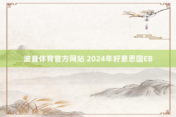 波音体育官方网站 2024年好意思国EB