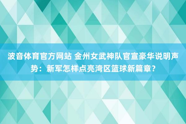 波音体育官方网站 金州女武神队官宣豪华说明声势：新军怎样点亮湾区篮球新篇章？