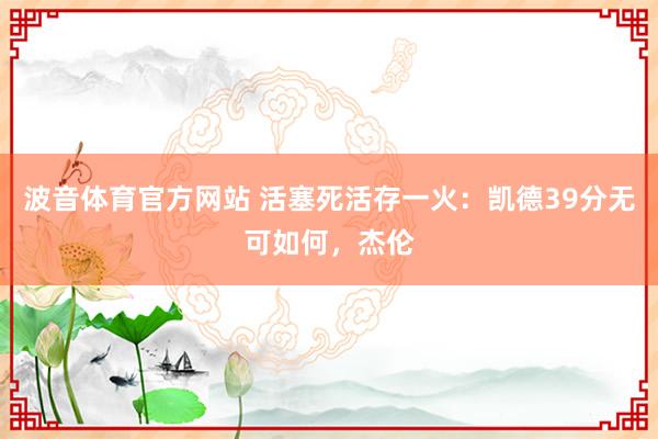 波音体育官方网站 活塞死活存一火：凯德39分无可如何，杰伦