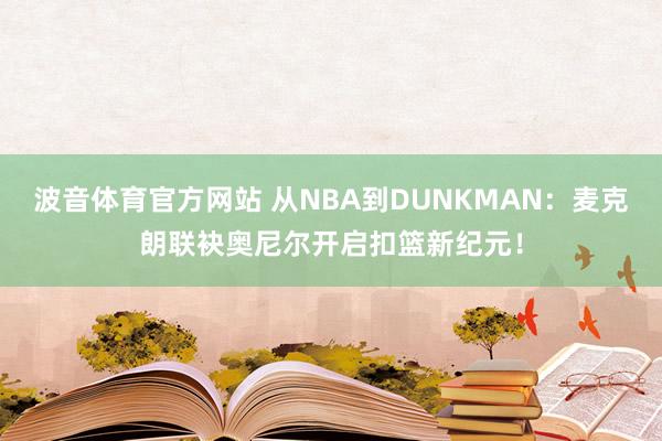 波音体育官方网站 从NBA到DUNKMAN：麦克朗联袂奥尼尔开启扣篮新纪元！