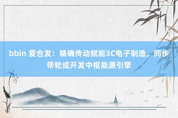 bbin 爱合发：精确传动赋能3C电子制造，同步带轮成开发中枢能源引擎