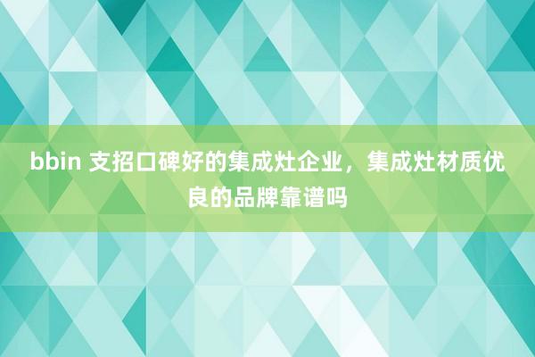 bbin 支招口碑好的集成灶企业，集成灶材质优良的品牌靠谱吗