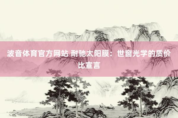 波音体育官方网站 耐驰太阳膜：世窗光学的质价比宣言