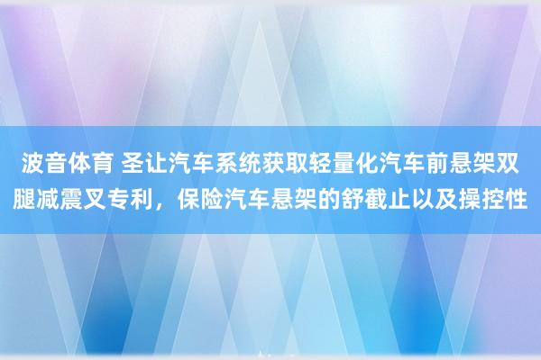 波音体育 圣让汽车系统获取轻量化汽车前悬架双腿减震叉专利，保险汽车悬架的舒截止以及操控性