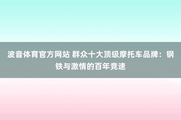 波音体育官方网站 群众十大顶级摩托车品牌：钢铁与激情的百年竞速