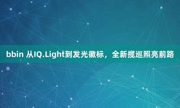 bbin 从IQ.Light到发光徽标，全新揽巡照亮前路