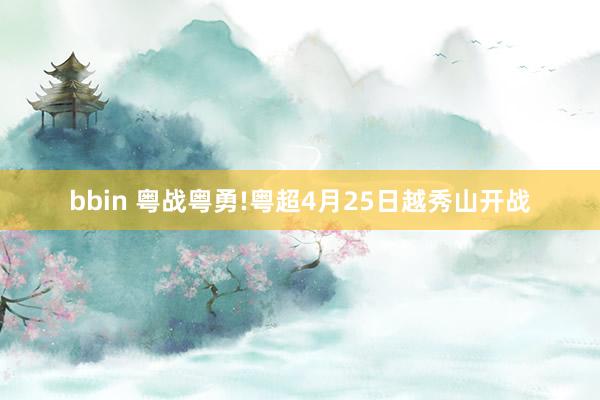 bbin 粤战粤勇!粤超4月25日越秀山开战