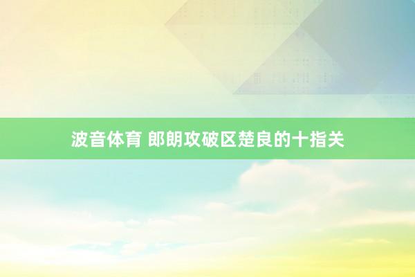 波音体育 郎朗攻破区楚良的十指关