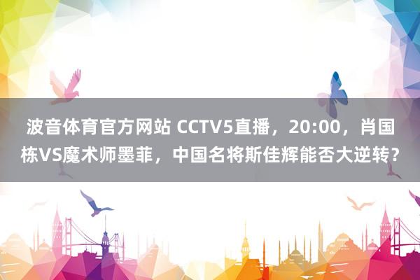 波音体育官方网站 CCTV5直播，20:00，肖国栋VS魔术师墨菲，中国名将斯佳辉能否大逆转？