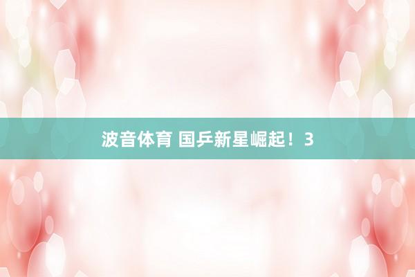 波音体育 国乒新星崛起！3