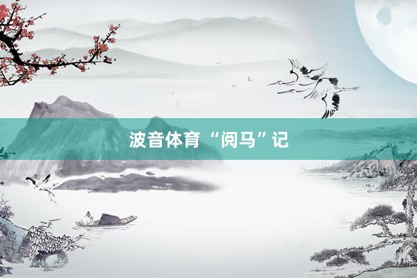 波音体育 “阅马”记