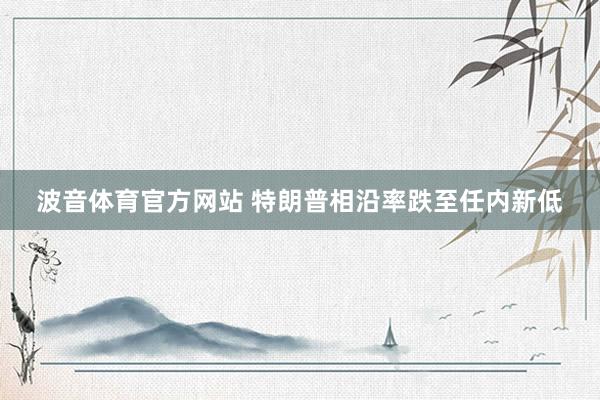 波音体育官方网站 特朗普相沿率跌至任内新低