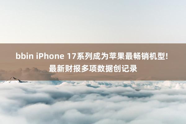 bbin iPhone 17系列成为苹果最畅销机型! 最新财报多项数据创记录