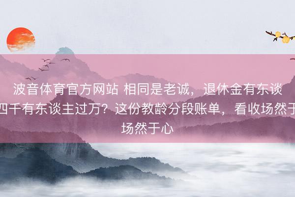 波音体育官方网站 相同是老诚，退休金有东谈主四千有东谈主过万？这份教龄分段账单，看收场然于心
