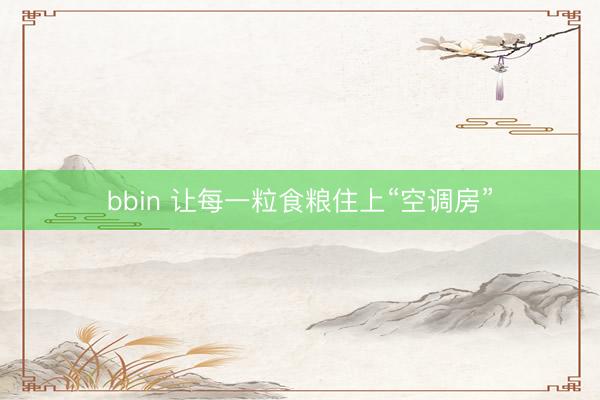 bbin 让每一粒食粮住上“空调房”