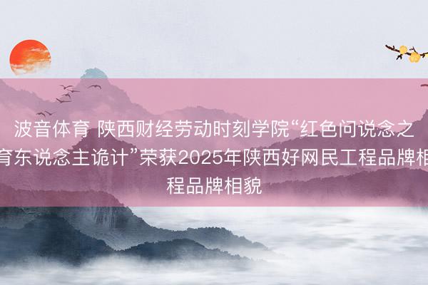 波音体育 陕西财经劳动时刻学院“红色问说念之旅育东说念主诡计”荣获2025年陕西好网民工程品牌相貌