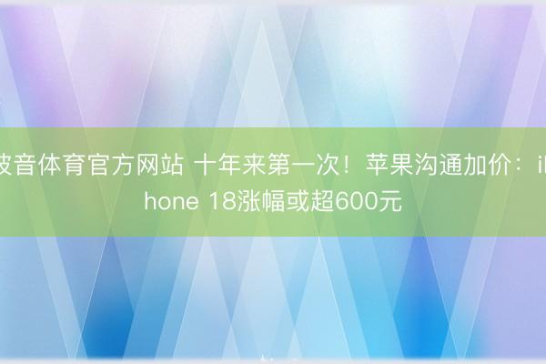 波音体育官方网站 十年来第一次！苹果沟通加价：iPhone 18涨幅或超600元