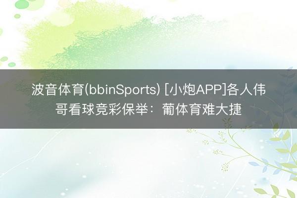 波音体育(bbinSports) [小炮APP]各人伟哥看球竞彩保举：葡体育难大捷